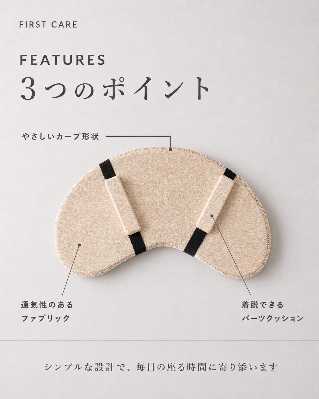 FIRST CARE 3つのポイント：やさしいカーブ形状・通気性のあるファブリック・着脱できるパーツクッション
